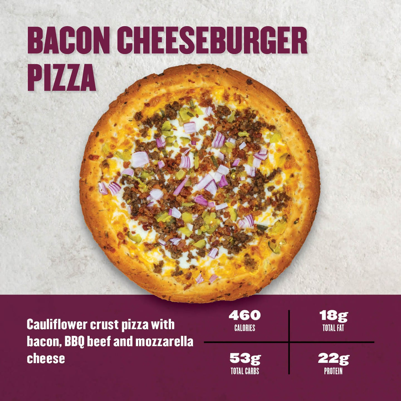"Clean Eatz Bacon Cheeseburger cauliflower crust pizza topped with bacon, BBQ beef, pickles, onions, and mozzarella—460 calories and 22g protein."